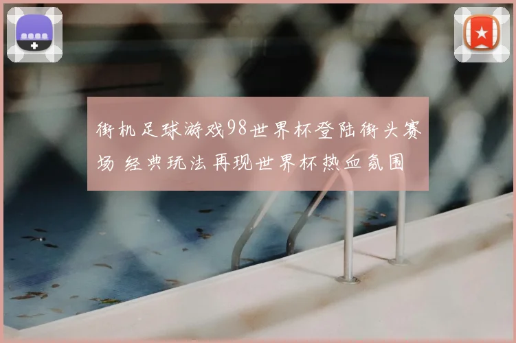 街机足球游戏98世界杯登陆街头赛场 经典玩法再现世界杯热血氛围