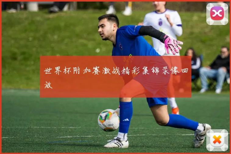 世界杯附加赛激战精彩集锦录像回放