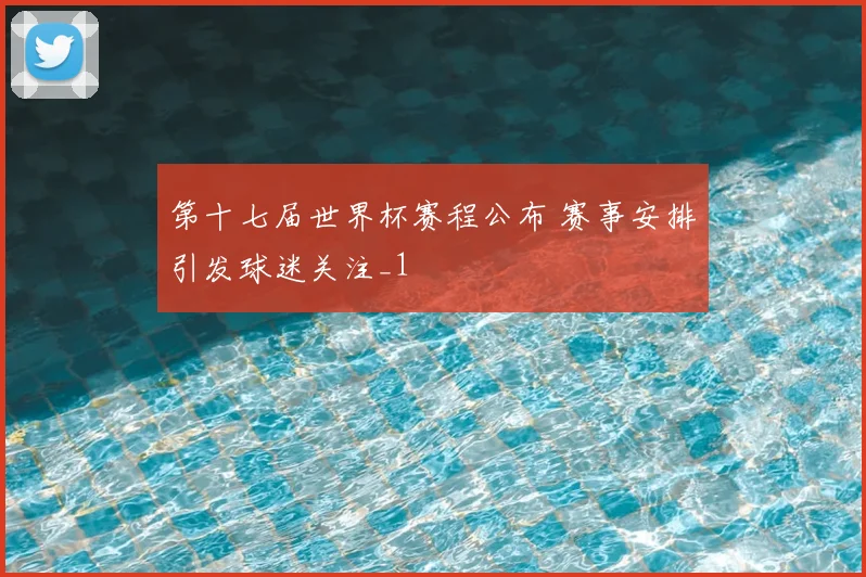 第十七届世界杯赛程公布 赛事安排引发球迷关注_1