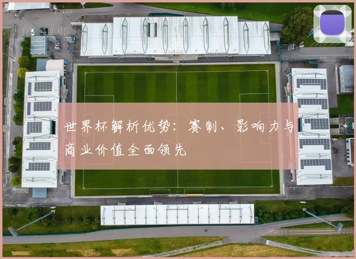 世界杯解析优势:赛制、影响力与商业价值全面领先