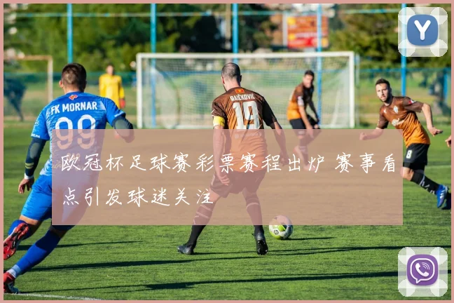欧冠杯足球赛彩票赛程出炉 赛事看点引发球迷关注