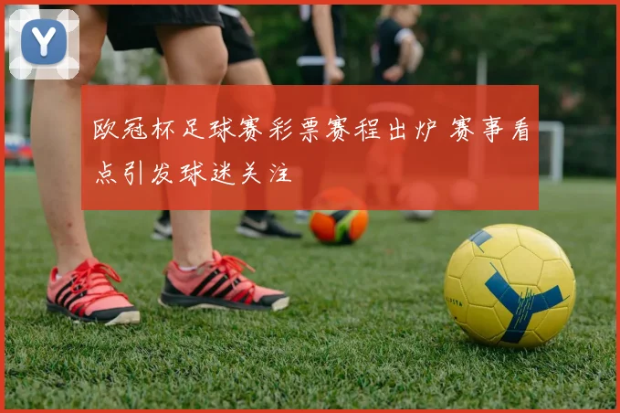 欧冠杯足球赛彩票赛程出炉 赛事看点引发球迷关注
