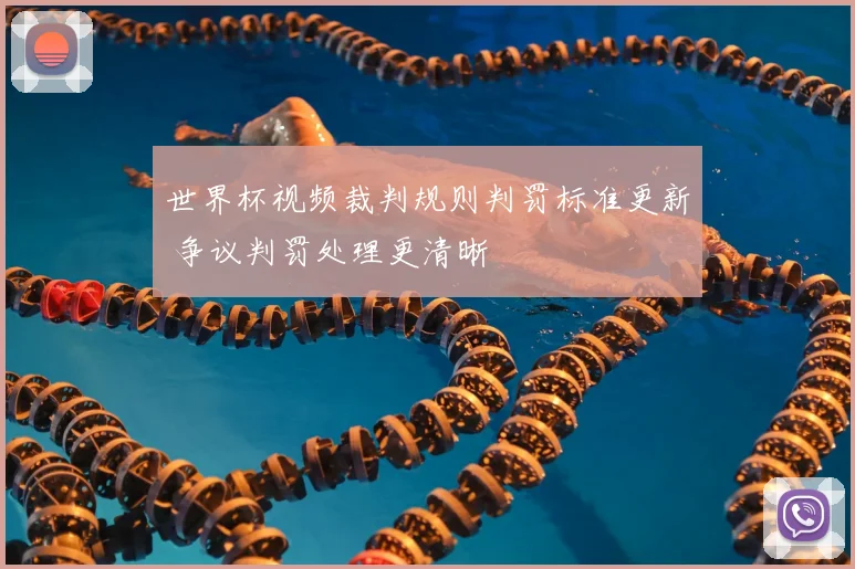 世界杯视频裁判规则判罚标准更新 争议判罚处理更清晰