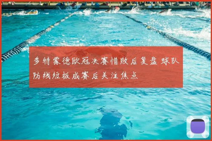 多特蒙德欧冠决赛惜败后复盘 球队防线短板成赛后关注焦点