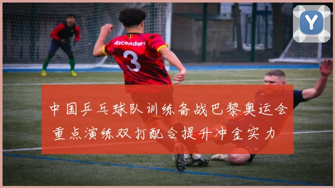 中国乒乓球队训练备战巴黎奥运会 重点演练双打配合提升冲金实力