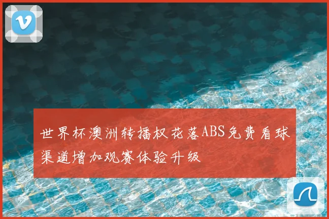 世界杯澳洲转播权花落ABS免费看球渠道增加观赛体验升级