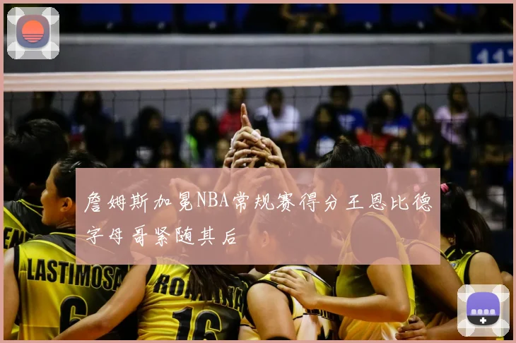 詹姆斯加冕NBA常规赛得分王恩比德字母哥紧随其后