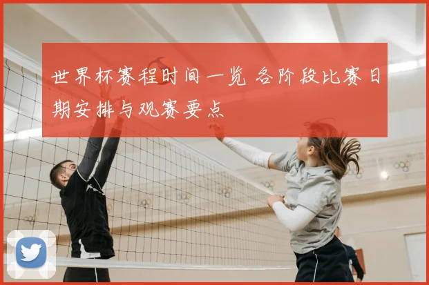 世界杯赛程时间一览 各阶段比赛日期安排与观赛要点