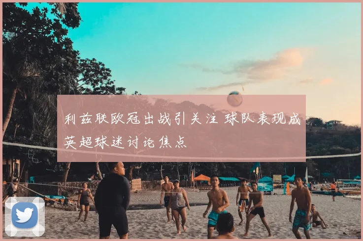 利兹联欧冠出战引关注 球队表现成英超球迷讨论焦点