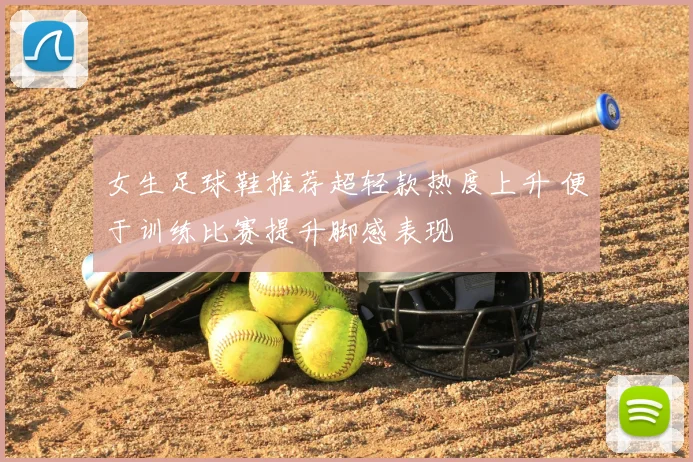 女生足球鞋推荐超轻款热度上升 便于训练比赛提升脚感表现