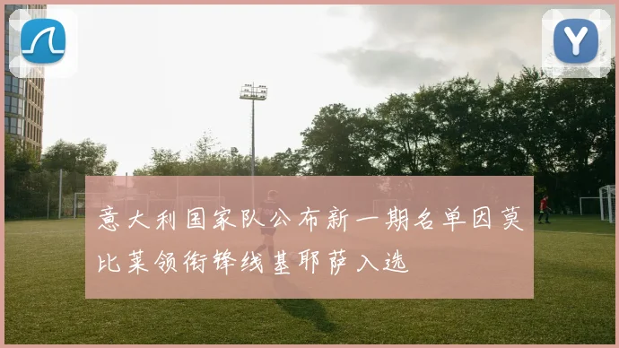 意大利国家队公布新一期名单因莫比莱领衔锋线基耶萨入选
