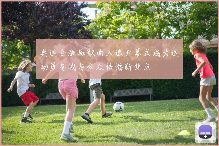 奥运会激励歌曲入选开幕式成为运动员备战与公众传播新焦点
