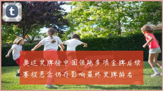 奥运奖牌榜中国领跑多项金牌后续赛程悬念仍存影响最终奖牌排名