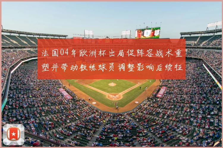 法国04年欧洲杯出局促阵容战术重塑并带动教练球员调整影响后续征战