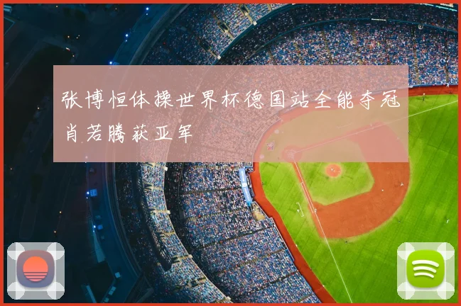 张博恒体操世界杯德国站全能夺冠肖若腾获亚军