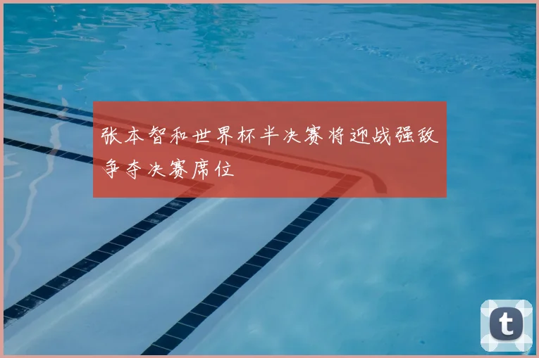 张本智和世界杯半决赛将迎战强敌争夺决赛席位