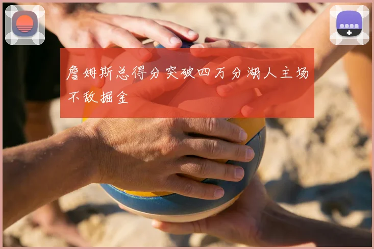 詹姆斯总得分突破四万分湖人主场不敌掘金