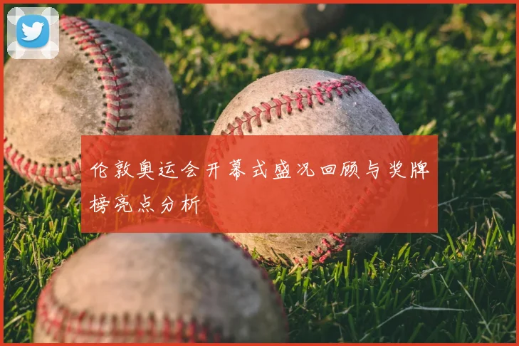 伦敦奥运会开幕式盛况回顾与奖牌榜亮点分析