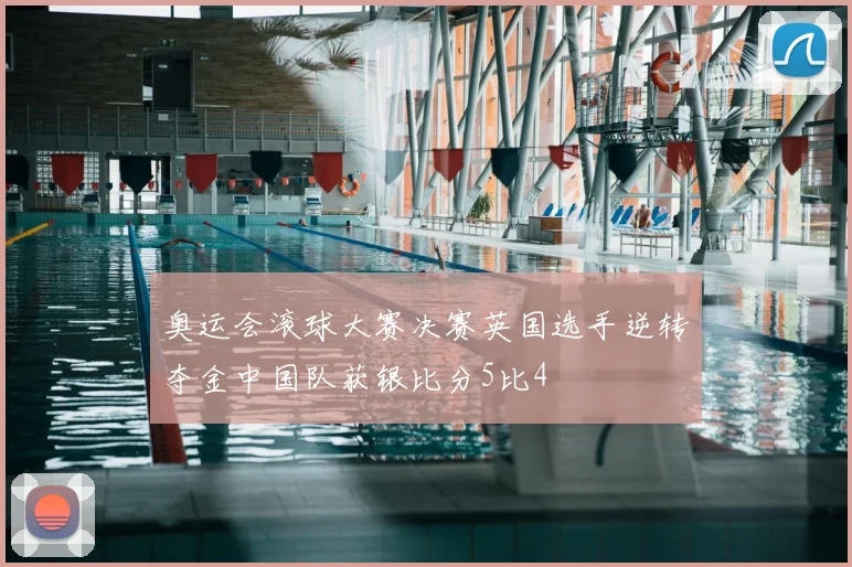 奥运会滚球大赛决赛英国选手逆转夺金中国队获银比分5比4