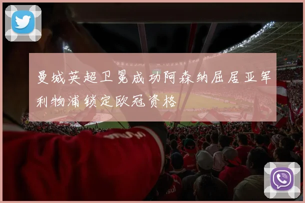 曼城英超卫冕成功阿森纳屈居亚军利物浦锁定欧冠资格