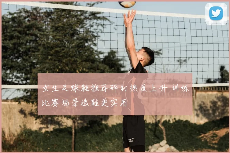 女生足球鞋推荐碎钉热度上升 训练比赛场景选鞋更实用