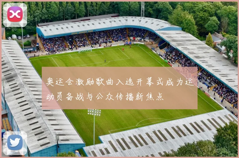 奥运会激励歌曲入选开幕式成为运动员备战与公众传播新焦点