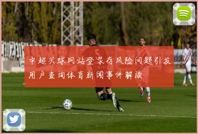 中超买球网站登录存风险问题引发用户查询体育新闻事件解读